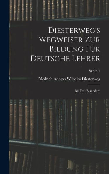 Diesterweg's Wegweiser Zur Bildung Für Deutsche Lehrer: Bd. Das Besondere; Series 1 (German Edition) - 9781019043271