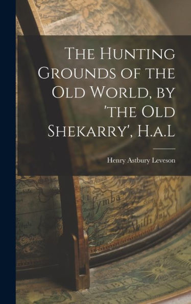 The Hunting Grounds Of The Old World, By 'The Old Shekarry', H.A.L - 9781019043356