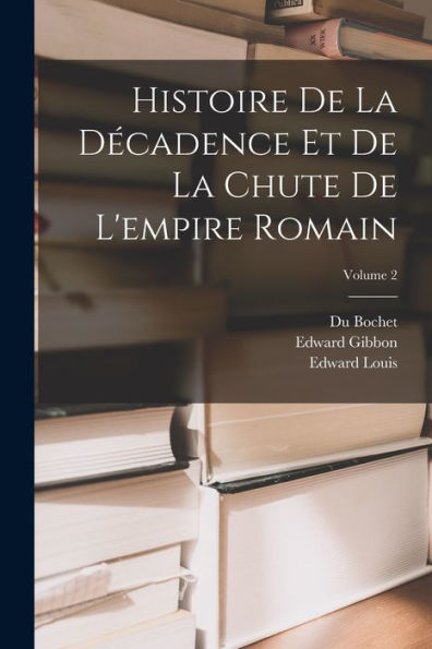 Histoire De La Décadence Et De La Chute De L'Empire Romain; Volume 2 (French Edition) - 9781019044568