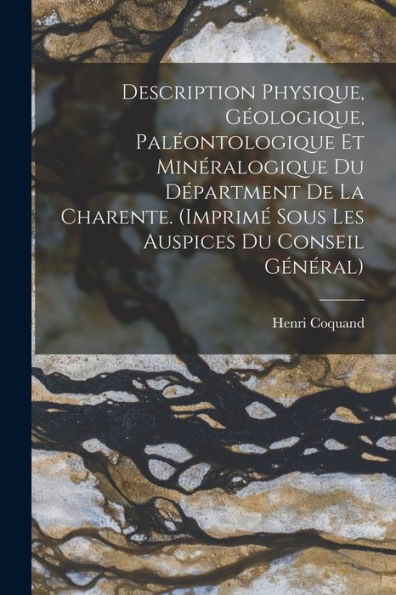 Description Physique, Géologique, Paléontologique Et Minéralogique Du Départment De La Charente. (Imprimé Sous Les Auspices Du Conseil Général) (French Edition) - 9781019044698