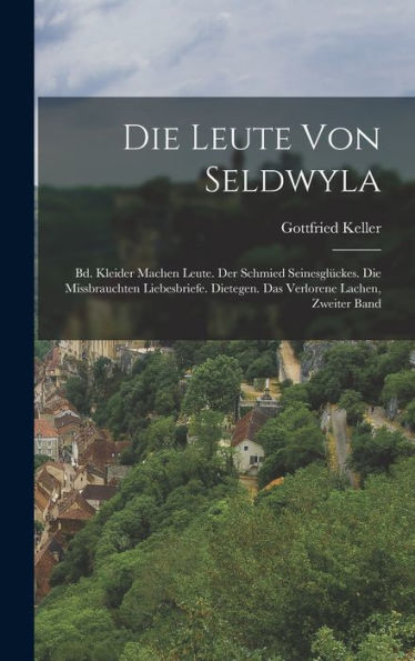 Die Leute Von Seldwyla: Bd. Kleider Machen Leute. Der Schmied Seinesglückes. Die Missbrauchten Liebesbriefe. Dietegen. Das Verlorene Lachen, Zweiter Band (German Edition) - 9781019044841