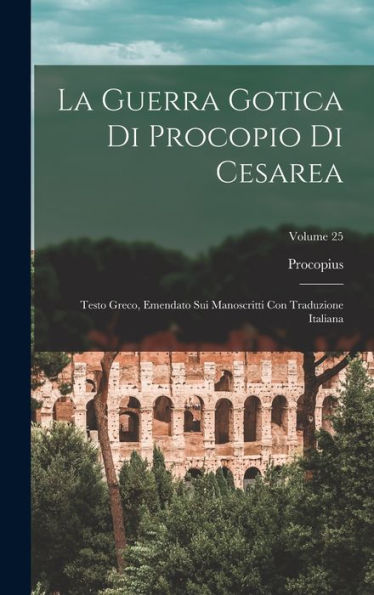 La Guerra Gotica Di Procopio Di Cesarea: Testo Greco, Emendato Sui Manoscritti Con Traduzione Italiana; Volume 25 (Italian Edition) - 9781019044964