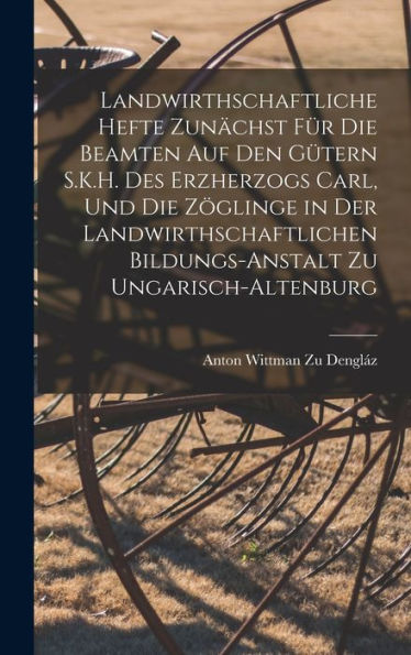 Landwirthschaftliche Hefte Zunächst Für Die Beamten Auf Den Gütern S.K.H. Des Erzherzogs Carl, Und Die Zöglinge In Der Landwirthschaftlichen Bildungs-Anstalt Zu Ungarisch-Altenburg (German Edition) - 9781019045114