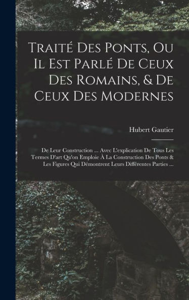 Traité Des Ponts, Ou Il Est Parlé De Ceux Des Romains, & De Ceux Des Modernes: De Leur Construction ... Avec L'Explication De Tous Les Termes D'Art ... Différentes Parties ... (French Edition) - 9781019045237