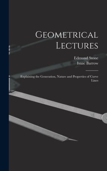 Geometrical Lectures: Explaining The Generation, Nature And Properties Of Curve Lines - 9781019045350