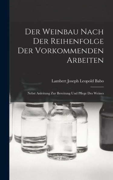 Der Weinbau Nach Der Reihenfolge Der Vorkommenden Arbeiten: Nebst Anleitung Zur Bereitung Und Pflege Des Weines (German Edition) - 9781019045497
