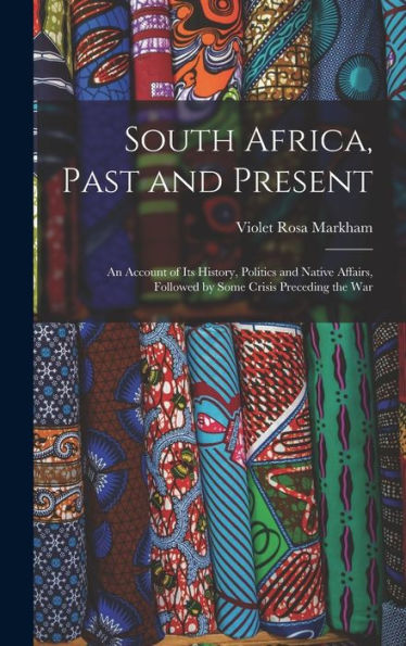 South Africa, Past And Present: An Account Of Its History, Politics And Native Affairs, Followed By Some Crisis Preceding The War - 9781019045947