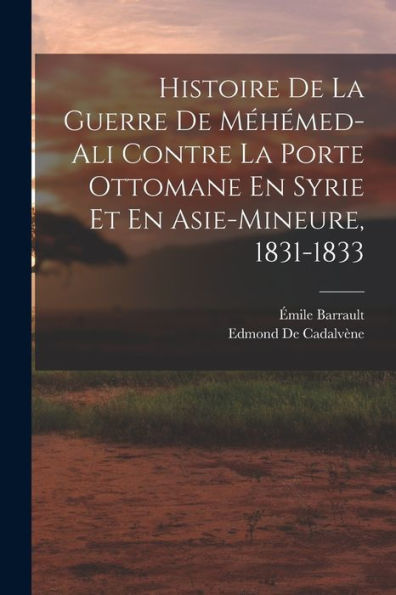 Histoire De La Guerre De Méhémed-Ali Contre La Porte Ottomane En Syrie Et En Asie-Mineure, 1831-1833 (French Edition) - 9781019046449