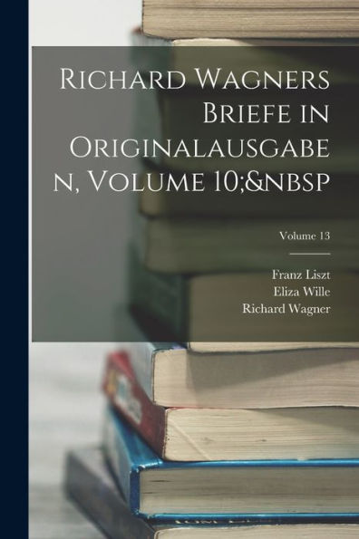 Richard Wagners Briefe In Originalausgaben, Volume 10; Volume 13 (Afrikaans Edition) - 9781019046500