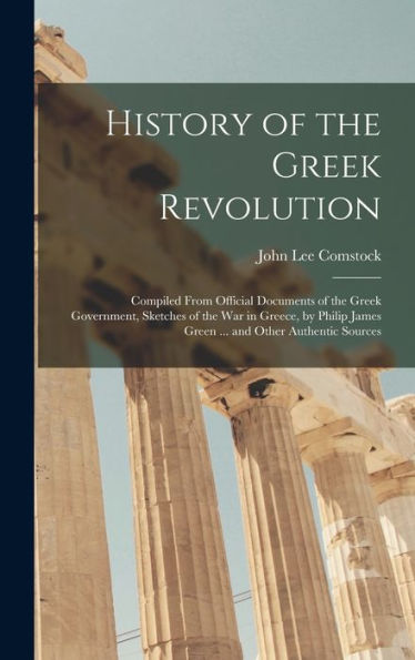 History Of The Greek Revolution: Compiled From Official Documents Of The Greek Government, Sketches Of The War In Greece, By Philip James Green ... And Other Authentic Sources - 9781019046968