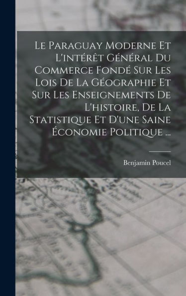 Le Paraguay Moderne Et L'Intérêt Général Du Commerce Fondé Sur Les Lois De La Géographie Et Sur Les Enseignements De L'Histoire, De La Statistique Et ... Saine Économie Politique ... (French Edition) - 9781019047361