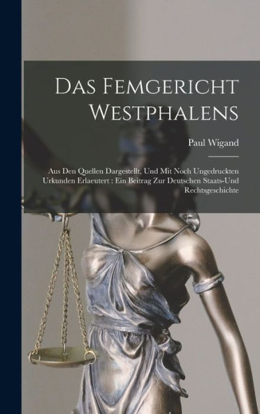 Das Femgericht Westphalens: Aus Den Quellen Dargestellt, Und Mit Noch Ungedruckten Urkunden Erlaeutert: Ein Beitrag Zur Deutschen Staats-Und Rechtsgeschichte (German Edition) - 9781019047392