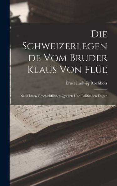 Die Schweizerlegende Vom Bruder Klaus Von Flüe: Nach Ihren Geschichtlichen Quellen Und Politischen Folgen (German Edition) - 9781019047743