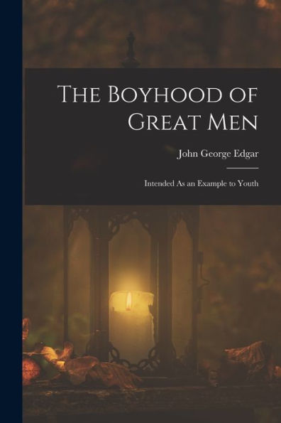 The Boyhood Of Great Men: Intended As An Example To Youth - 9781019047767