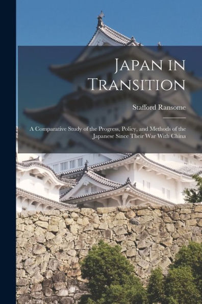 Japan In Transition: A Comparative Study Of The Progress, Policy, And Methods Of The Japanese Since Their War With China - 9781019047958