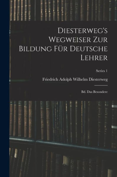 Diesterweg's Wegweiser Zur Bildung Für Deutsche Lehrer: Bd. Das Besondere; Series 1 (German Edition) - 9781019048054