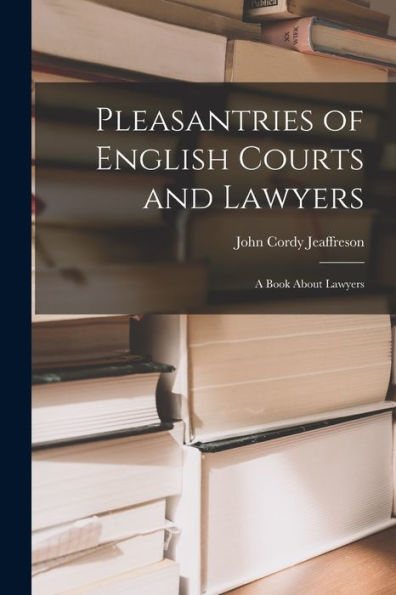 Pleasantries Of English Courts And Lawyers: A Book About Lawyers - 9781019048108