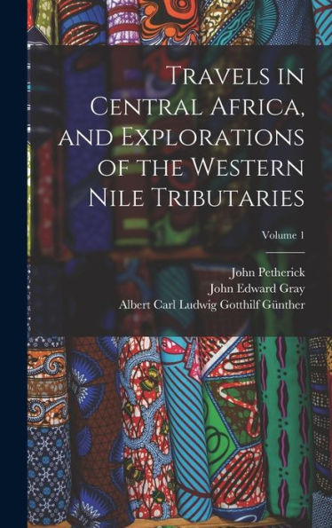Travels In Central Africa, And Explorations Of The Western Nile Tributaries; Volume 1 - 9781019048986