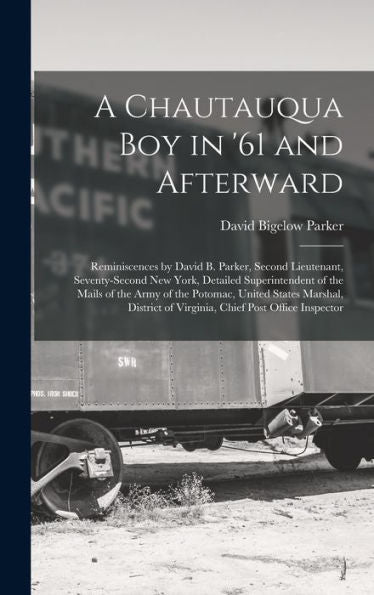 A Chautauqua Boy In '61 And Afterward: Reminiscences By David B. Parker, Second Lieutenant, Seventy-Second New York, Detailed Superintendent Of The ... Of Virginia, Chief Post Office Inspector - 9781019049075
