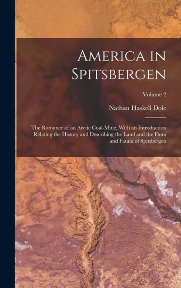 America In Spitsbergen: The Romance Of An Arctic Coal-Mine, With An Introduction Relating The History And Describing The Land And The Flora And Fauna Of Spitsbergen; Volume 2 - 9781019049471