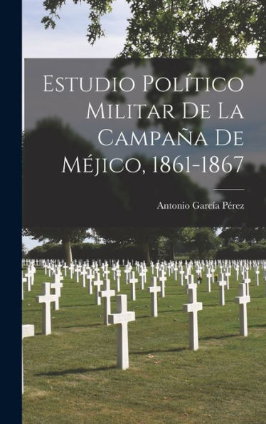 Estudio Político Militar De La Campaña De Méjico, 1861-1867 (Spanish Edition) - 9781019049501