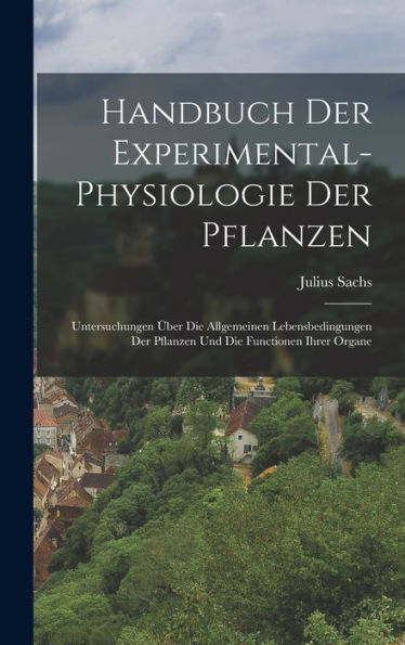 Handbuch Der Experimental-Physiologie Der Pflanzen: Untersuchungen Über Die Allgemeinen Lebensbedingungen Der Pflanzen Und Die Functionen Ihrer Organe (German Edition) - 9781019049594