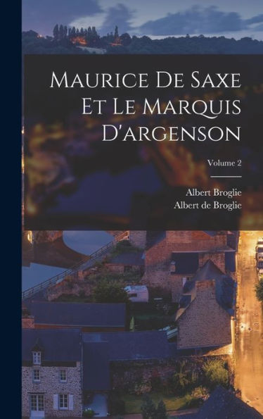 Maurice De Saxe Et Le Marquis D'Argenson; Volume 2 (French Edition) - 9781019049822
