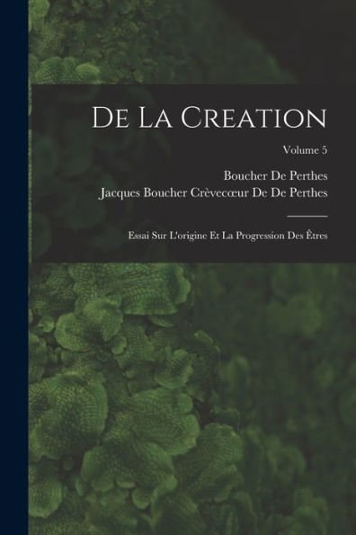 De La Creation: Essai Sur L'Origine Et La Progression Des Êtres; Volume 5 (French Edition) - 9781019049921
