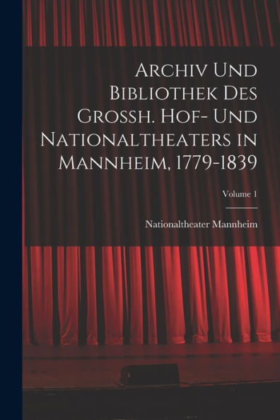 Archiv Und Bibliothek Des Grossh. Hof- Und Nationaltheaters In Mannheim, 1779-1839; Volume 1 (German Edition) - 9781019050408