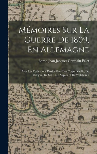 Mémoires Sur La Guerre De 1809, En Allemagne: Avec Les Opérations Particulières Des Corps D'Italie, De Pologne, De Saxe, De Naples Et De Walcheren (French Edition) - 9781019051245
