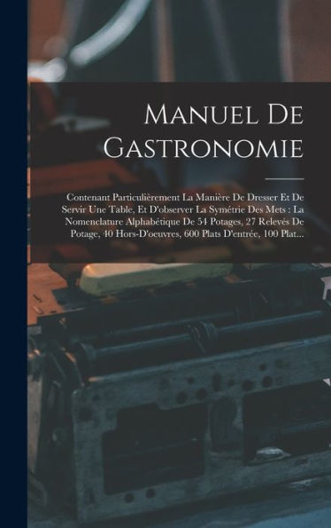 Manuel De Gastronomie: Contenant Particulièrement La Manière De Dresser Et De Servir Une Table, Et D'Observer La Symétrie Des Mets: La Nomenclature ... Plats D'Entrée, 100 Plat... (French Edition) - 9781019051290
