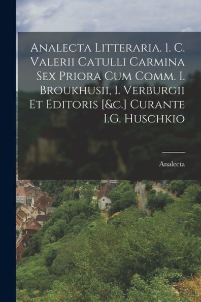 Analecta Litteraria. 1. C. Valerii Catulli Carmina Sex Priora Cum Comm. I. Broukhusii, I. Verburgii Et Editoris [&C.] Curante I.G. Huschkio (Romanian Edition) - 9781019052112