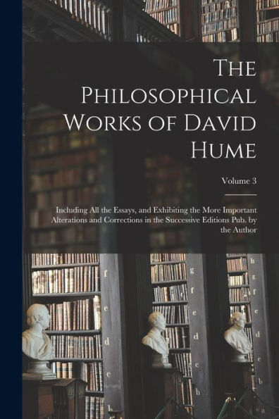 The Philosophical Works Of David Hume: Including All The Essays, And Exhibiting The More Important Alterations And Corrections In The Successive Editions Pub. By The Author; Volume 3 - 9781019052174