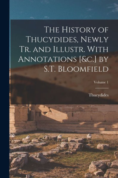 The History Of Thucydides, Newly Tr. And Illustr. With Annotations [&C.] By S.T. Bloomfield; Volume 1 - 9781019052563