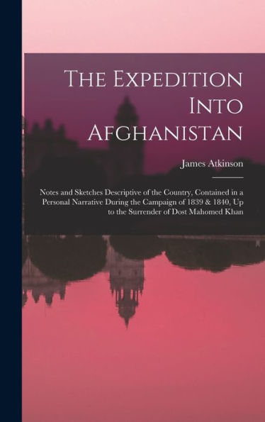 The Expedition Into Afghanistan: Notes And Sketches Descriptive Of The Country, Contained In A Personal Narrative During The Campaign Of 1839 & 1840, Up To The Surrender Of Dost Mahomed Khan - 9781019052860
