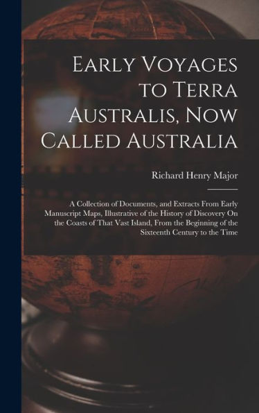 Early Voyages To Terra Australis, Now Called Australia: A Collection Of Documents, And Extracts From Early Manuscript Maps, Illustrative Of The ... Of The Sixteenth Century To The Time - 9781019053850