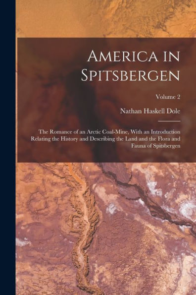 America In Spitsbergen: The Romance Of An Arctic Coal-Mine, With An Introduction Relating The History And Describing The Land And The Flora And Fauna Of Spitsbergen; Volume 2 - 9781019054208