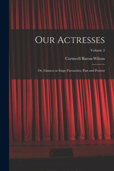 Our Actresses: Or, Glances At Stage Favourites, Past And Present; Volume 2 - 9781019054239
