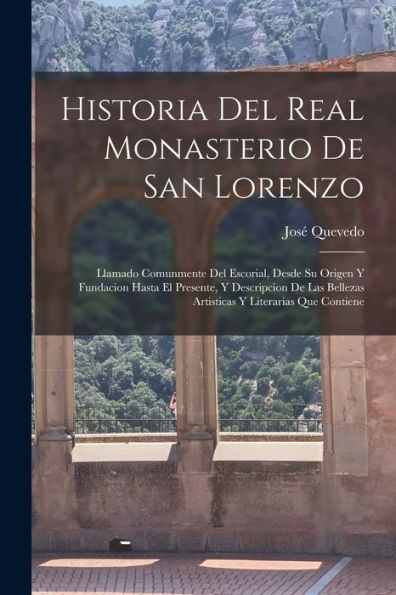 Historia Del Real Monasterio De San Lorenzo: Llamado Comunmente Del Escorial, Desde Su Origen Y Fundacion Hasta El Presente, Y Descripcion De Las ... Y Literarias Que Contiene (Spanish Edition) - 9781019054376