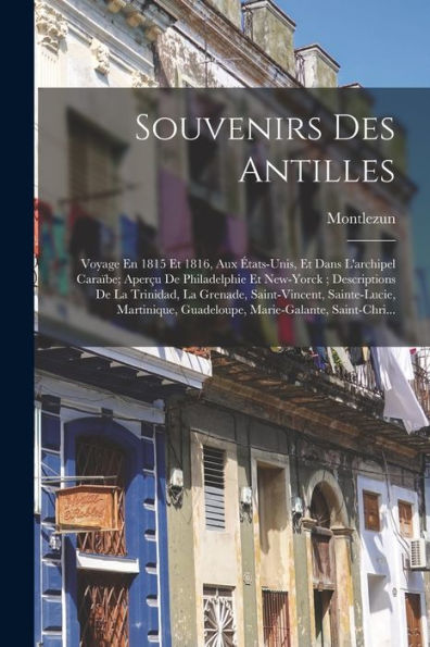 Souvenirs Des Antilles: Voyage En 1815 Et 1816, Aux États-Unis, Et Dans L'Archipel Caraïbe; Aperçu De Philadelphie Et New-Yorck; Descriptions De La ... Marie-Galante, Saint-Chri... (French Edition) - 9781019054444