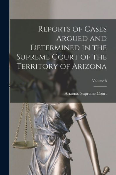 Reports Of Cases Argued And Determined In The Supreme Court Of The Territory Of Arizona; Volume 8 - 9781019054611