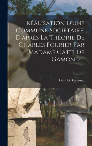 Réalisation D'Une Commune Sociétaire, D'Après La Théorie De Charles Fourier Par Madame Gatti De Gamond ... (French Edition) - 9781019054994