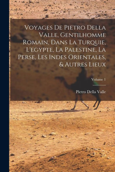 Voyages De Pietro Della Valle, Gentilhomme Romain, Dans La Turquie, L'Egypte, La Palestine, La Perse, Les Indes Orientales, & Autres Lieux; Volume 1 (French Edition) - 9781019055236