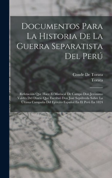 Documentos Para La Historia De La Guerra Separatista Del Perú: Refutación Que Hace El Mariscal De Campo Don Jerónimo Valdés Del Diario Que Escribió ... Español En El Perú En 1824 (Spanish Edition) - 9781019055403