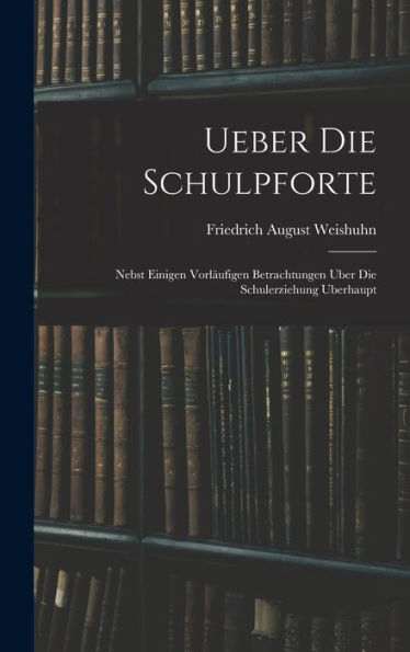 Ueber Die Schulpforte: Nebst Einigen Vorläufigen Betrachtungen Uber Die Schulerziehung Uberhaupt (German Edition) - 9781019055656