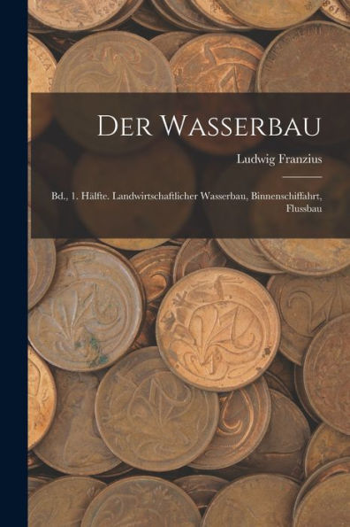 Der Wasserbau: Bd., 1. Hälfte. Landwirtschaftlicher Wasserbau, Binnenschiffahrt, Flussbau (German Edition) - 9781019055670