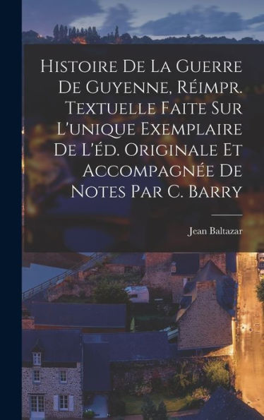 Histoire De La Guerre De Guyenne, Réimpr. Textuelle Faite Sur L'Unique Exemplaire De L'Éd. Originale Et Accompagnée De Notes Par C. Barry (French Edition) - 9781019055724