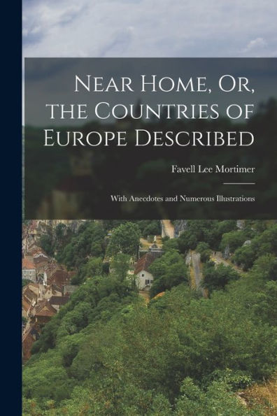 Near Home, Or, The Countries Of Europe Described: With Anecdotes And Numerous Illustrations - 9781019056257