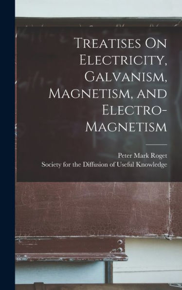 Treatises On Electricity, Galvanism, Magnetism, And Electro-Magnetism - 9781019056578