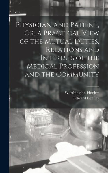 Physician And Patient, Or, A Practical View Of The Mutual Duties, Relations And Interests Of The Medical Profession And The Community - 9781019056691